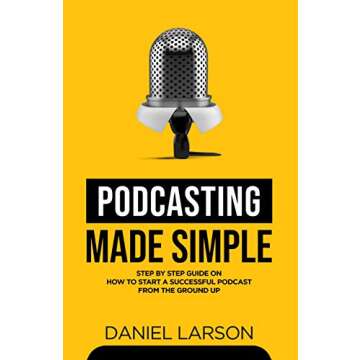 Podcasting Made Simple: The Step by Step Guide on How to Start a Successful Podcast from the Ground ...