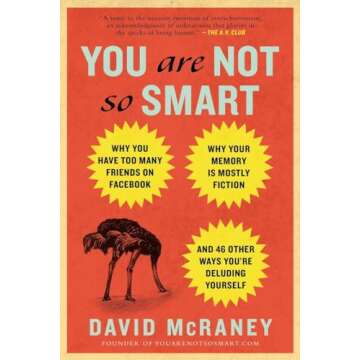 You Are Not So Smart: Why You Have Too Many Friends on Facebook, Why Your Memory Is Mostly Fiction, and 46 Other Ways You're Deluding Yourself