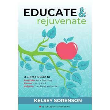 Educate & Rejuvenate: A Three-Step Guide to Revitalize Your Teaching, Renew Your Spirit, and Reignite Your Passion For Life