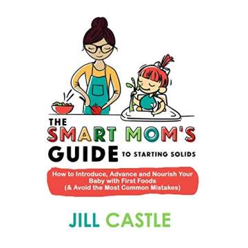 The Smart Mom's Guide to Starting Solids: How to Introduce, Advance, and Nourish Your Baby with Firs...