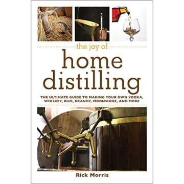 The Joy of Home Distilling: The Ultimate Guide to Making Your Own Vodka, Whiskey, Rum, Brandy, Moons...