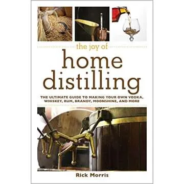 The Joy of Home Distilling: The Ultimate Guide to Making Your Own Vodka, Whiskey, Rum, Brandy, Moons...