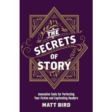The Secrets of Story: Innovative Tools for Perfecting Your Fiction and Captivating Readers