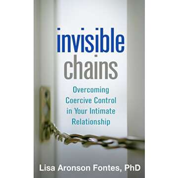 Invisible Chains: Overcoming Coercive Control in Your Intimate Relationship
