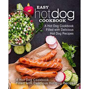 Easy Hot Dog Cookbook: A Hot Dog Cookbook Filled with Delicious Hot Dog Recipes (2nd Edition)