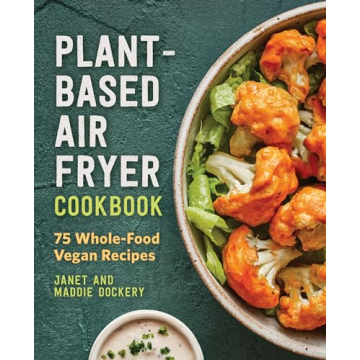 Plant-Based Air Fryer Cookbook: 75 Whole-Food Vegan Recipes