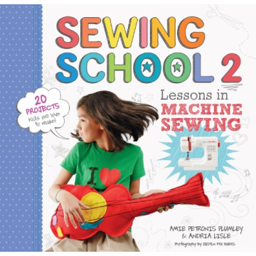 Sewing School 2: Lessons in Machine Sewing - 20 Fun Projects for Kids