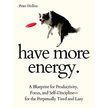 Have More Energy. A Blueprint for Productivity, Focus, and Self-Discipline—for the Perpetually Tir...