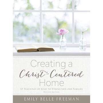 Creating a Christ-Centered Home: 12 Teachings of Jesus to Strengthen Our Families