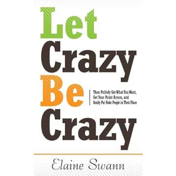 Let Crazy Be Crazy: Then Politely Get What You Want, Get Your Point Across and Gently Put Rude Peopl...