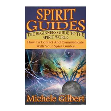 Spirit Guides: The Beginners Guide To The Spirit World: How To Contact And Communicate With Your Spi...