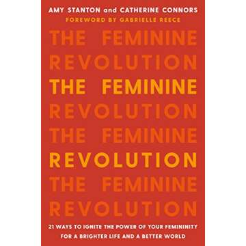 The Feminine Revolution: 21 Ways to Ignite the Power of Your Femininity for a Brighter Life and a Be...