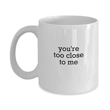 'You're Too Close To Me' - Funny Coffee Mug - Great Gift - Office, Work
