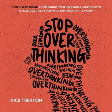 Stop Overthinking: 23 Techniques to Relieve Stress, Stop Negative Spirals, Declutter Your Mind, and ...