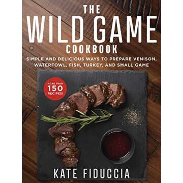 The Wild Game Cookbook: Simple and Delicious Ways to Prepare Venison, Waterfowl, Fish, Turkey, and S...