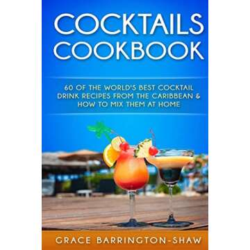 Cocktails Cookbook: 60 of The World's Best Cocktail Drink Recipes From The Caribbean & How To Mix Th...