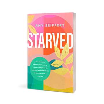 Starved: Why We Need a Spiritual Diet Change to Move Us from Tired, Anxious, and Overwhelmed to Fulfilled, Whole, and Free