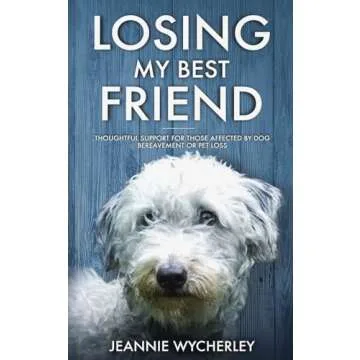 Losing My Best Friend: Thoughtful support for those affected by dog bereavement or pet loss