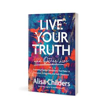 Live Your Truth and Other Lies: Exposing Popular Deceptions That Make Us Anxious, Exhausted, and Self-Obsessed