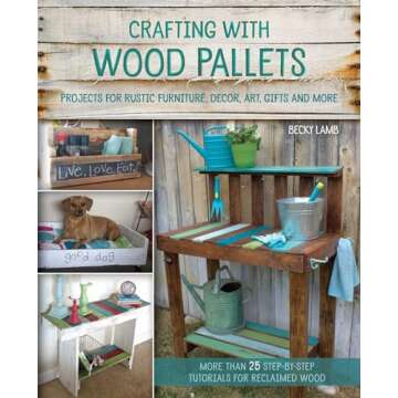 Crafting with Wood Pallets: Projects for Rustic Furniture, Decor, Art, Gifts and more