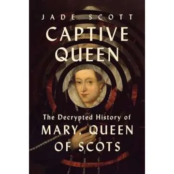 Captive Queen: The Decrypted History of Mary, Queen of Scots