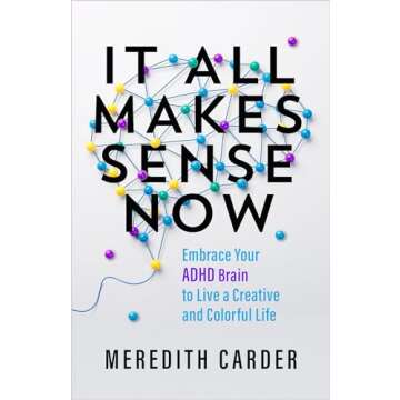 It All Makes Sense Now: Embrace Your ADHD Brain to Live a Creative and Colorful Life