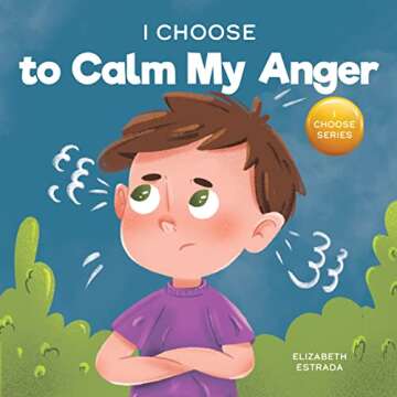 I Choose to Calm My Anger: A Colorful, Picture Book About Anger Management And Managing Difficult Fe...