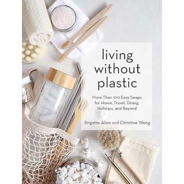 Living Without Plastic: More Than 100 Easy Swaps for Home, Travel, Dining, Holidays, and Beyond