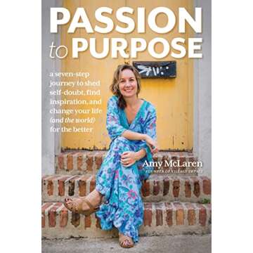 Passion to Purpose: A Seven-Step Journey to Shed Self-Doubt, Find Inspiration, and Change Your Life ...