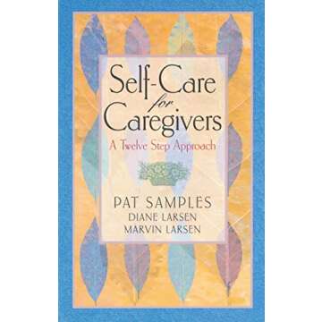 Self-Care for Caregivers: A Twelve Step Approach to Nurturing Your Well-Being