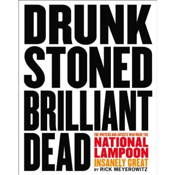 Drunk Stoned Brilliant Dead: The Writers and Artists Who Made the National Lampoon Insanely Great