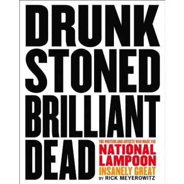 Drunk Stoned Brilliant Dead: The Writers and Artists Who Made the National Lampoon Insanely Great