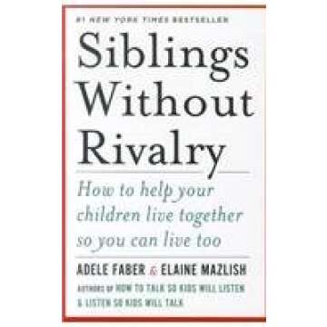 Siblings Without Rivalry: How to Help Your Children Live Together So You Can Live Too