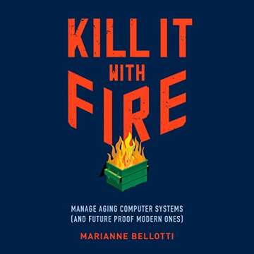 Kill It with Fire: Manage Aging Computer Systems (and Future Proof Modern Ones)
