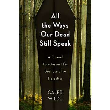 All the Ways Our Dead Still Speak: A Funeral Director on Life, Death, and the Hereafter
