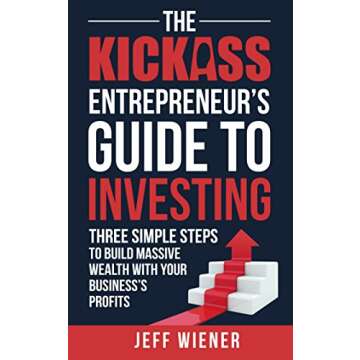 The Kickass Entrepreneur's Guide to Investing: Three Simple Steps to Build Massive Wealth with Your ...