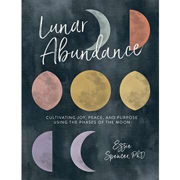 Lunar Abundance: Cultivating Joy, Peace, and Purpose Using the Phases of the Moon