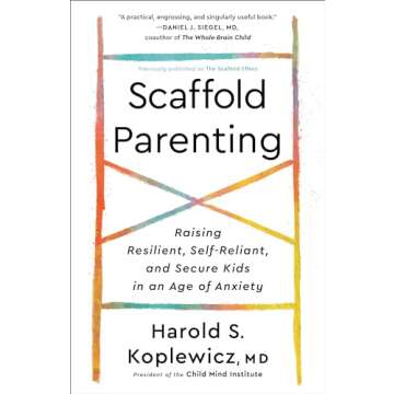 Scaffold Parenting: Raising Resilient, Self-Reliant, and Secure Kids in an Age of Anxiety