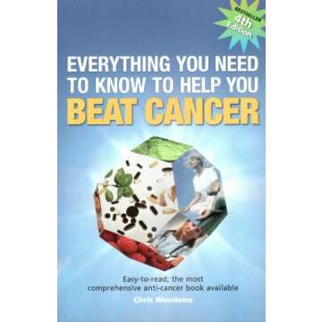 Everything You Need to Know to Help You Beat Cancer: Easy-to-read; the Most Comprehensive Anti-cance...