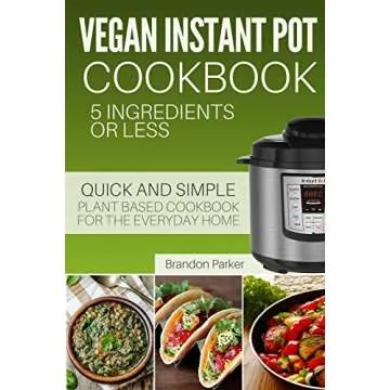 Vegan Instant Pot Cookbook: 5 Ingredients or Less for Quick Plant Based Meals
