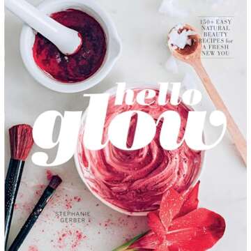 Hello Glow: 150+ Easy Natural Beauty Recipes for a Fresh New You