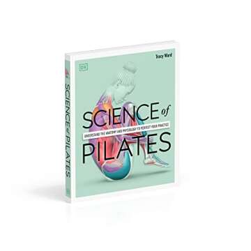 Science of Pilates: Understand the Anatomy and Physiology to Perfect Your Practice (DK Science of)