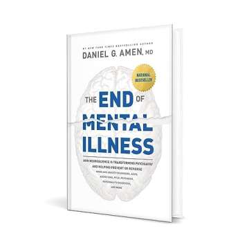 The End of Mental Illness: How Neuroscience Is Transforming Psychiatry and Helping Prevent or Reverse Mood and Anxiety Disorders, ADHD, Addictions, PTSD, Psychosis, Personality Disorders, and More