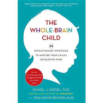 The Whole-Brain Child: 12 Revolutionary Strategies for Nurturing Your Child's Mind