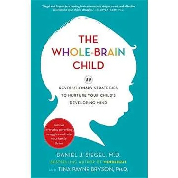The Whole-Brain Child: 12 Revolutionary Strategies for Nurturing Your Child's Mind