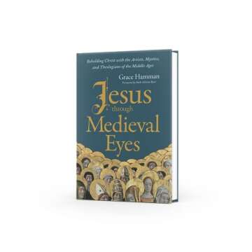 Jesus through Medieval Eyes: Beholding Christ with the Artists, Mystics, and Theologians of the Middle Ages