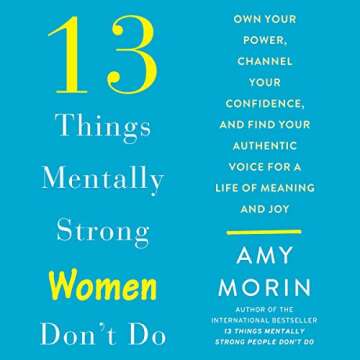 13 Things Mentally Strong Women Don't Do: Own Your Power, Channel Your Confidence, and Find Your Authentic Voice for a Life of Meaning and Joy