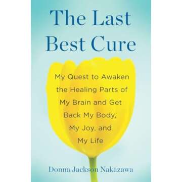 The Last Best Cure: My Quest to Awaken the Healing Parts of My Brain and Get Back My Body, My Joy, a...