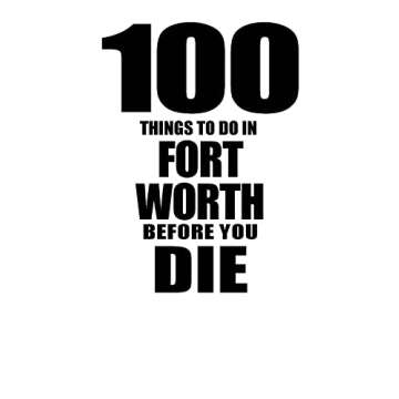 100 Things to Do in Fort Worth Before You Die