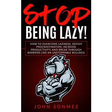 Stop Being Lazy: How to Overcome Laziness, Defeat Procrastination, Increase Productivity, and Break ...